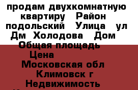 продам двухкомнатную квартиру › Район ­ подольский › Улица ­ ул. Дм. Холодова › Дом ­ 4 › Общая площадь ­ 48 › Цена ­ 4 800 000 - Московская обл., Климовск г. Недвижимость » Квартиры продажа   